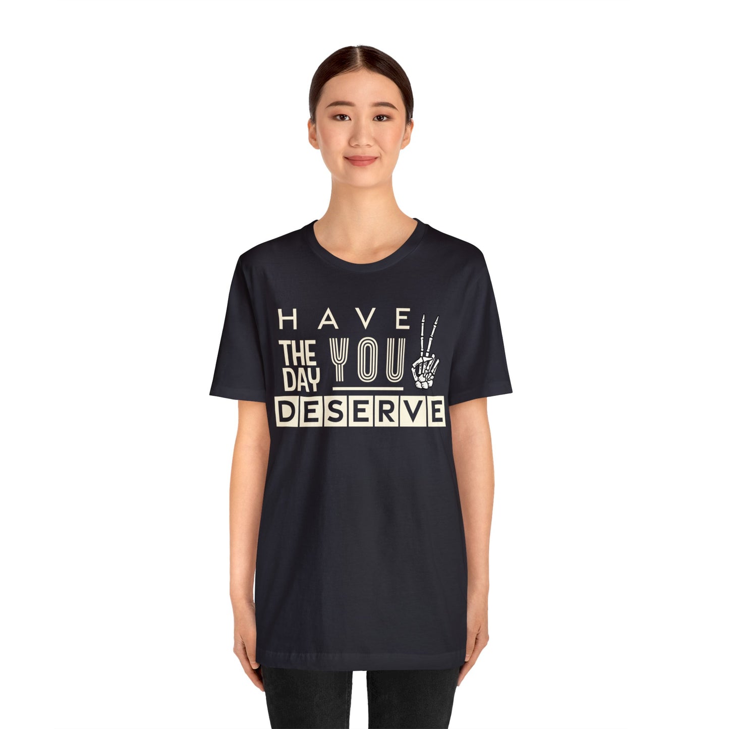 HAVE THE DAY YOU DESERVE TShirt