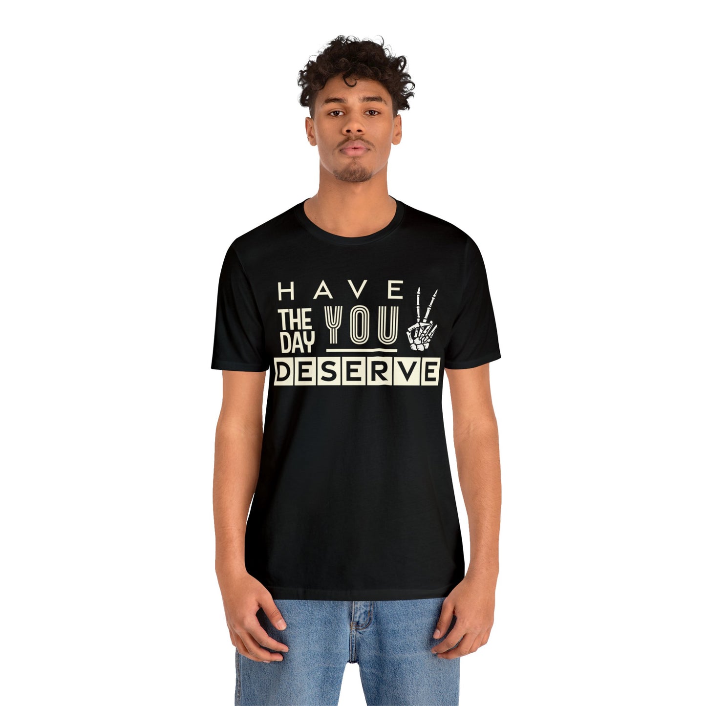 HAVE THE DAY YOU DESERVE TShirt