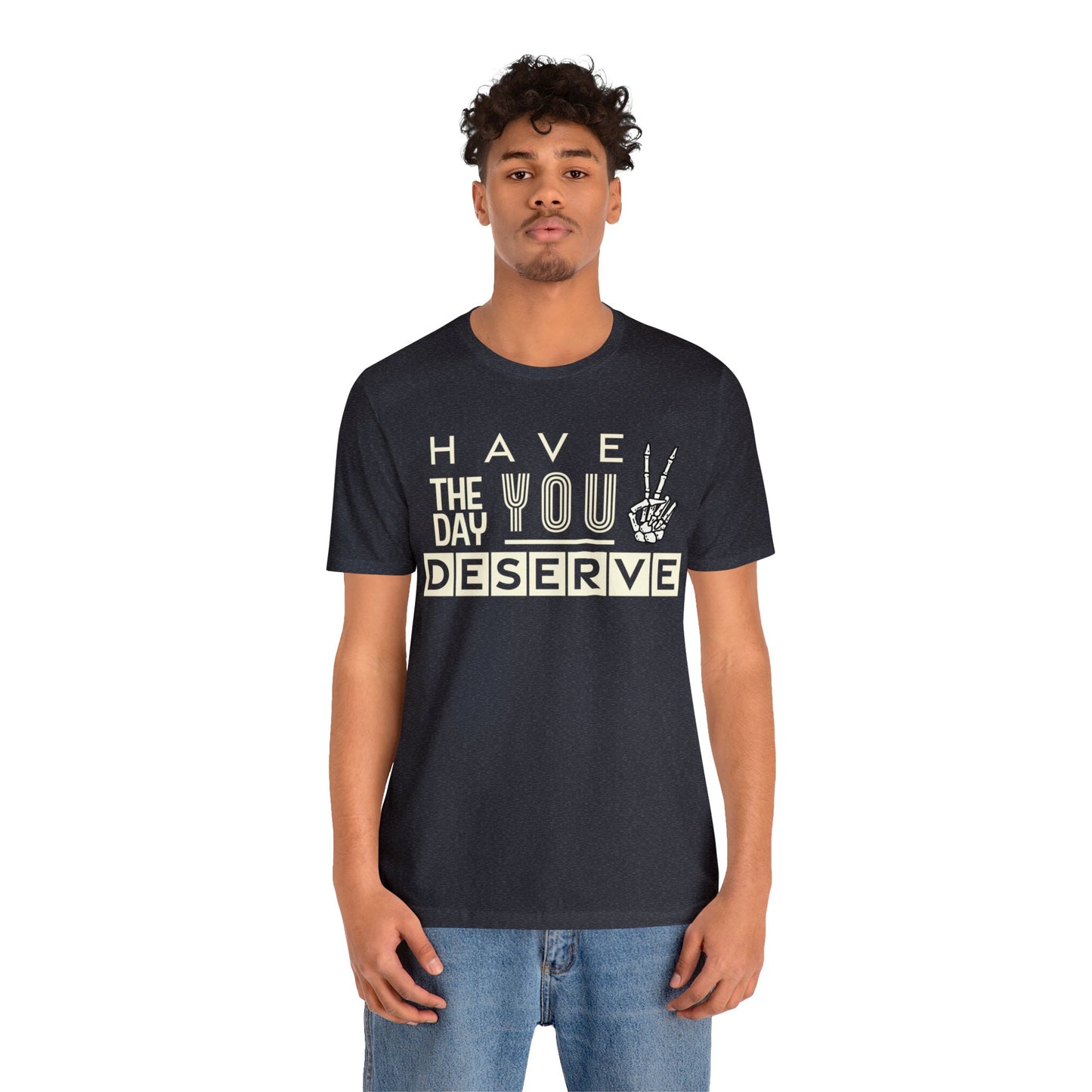 HAVE THE DAY YOU DESERVE TShirt