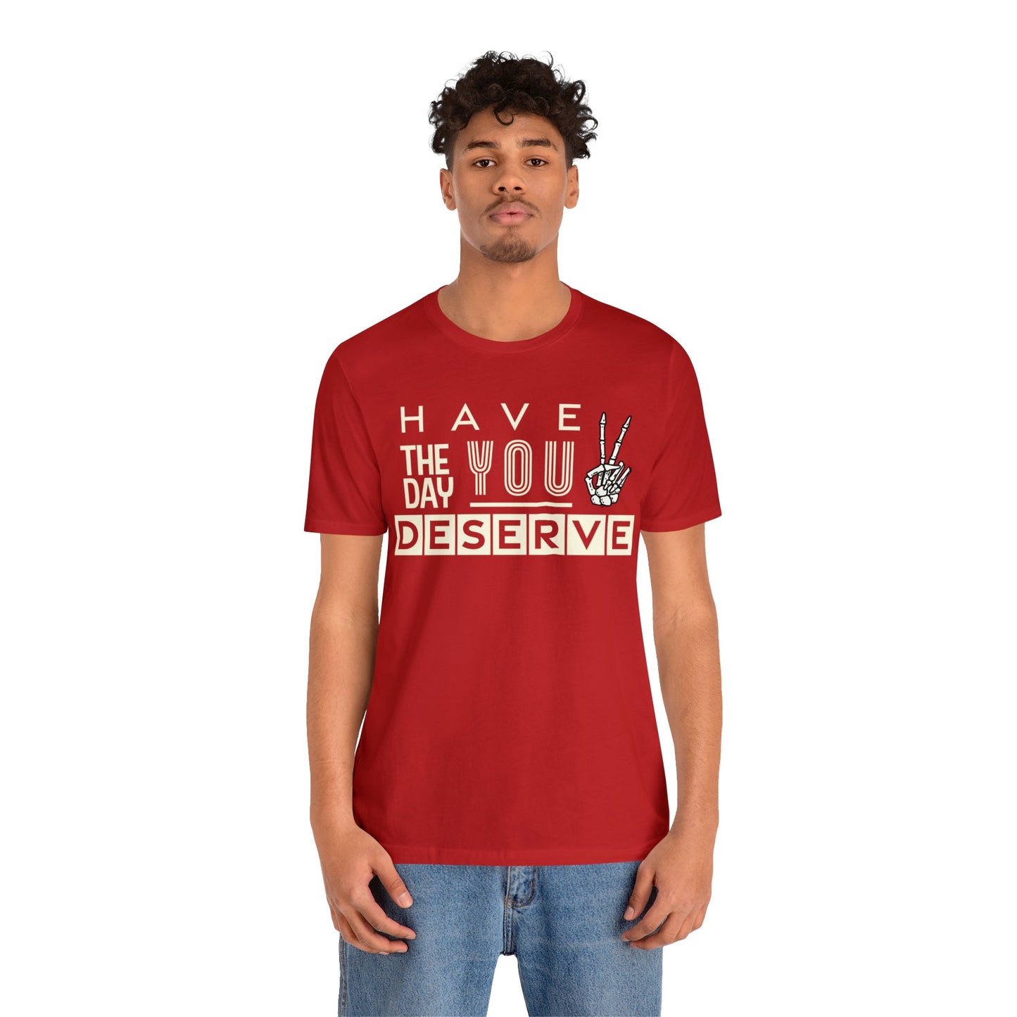 HAVE THE DAY YOU DESERVE TShirt