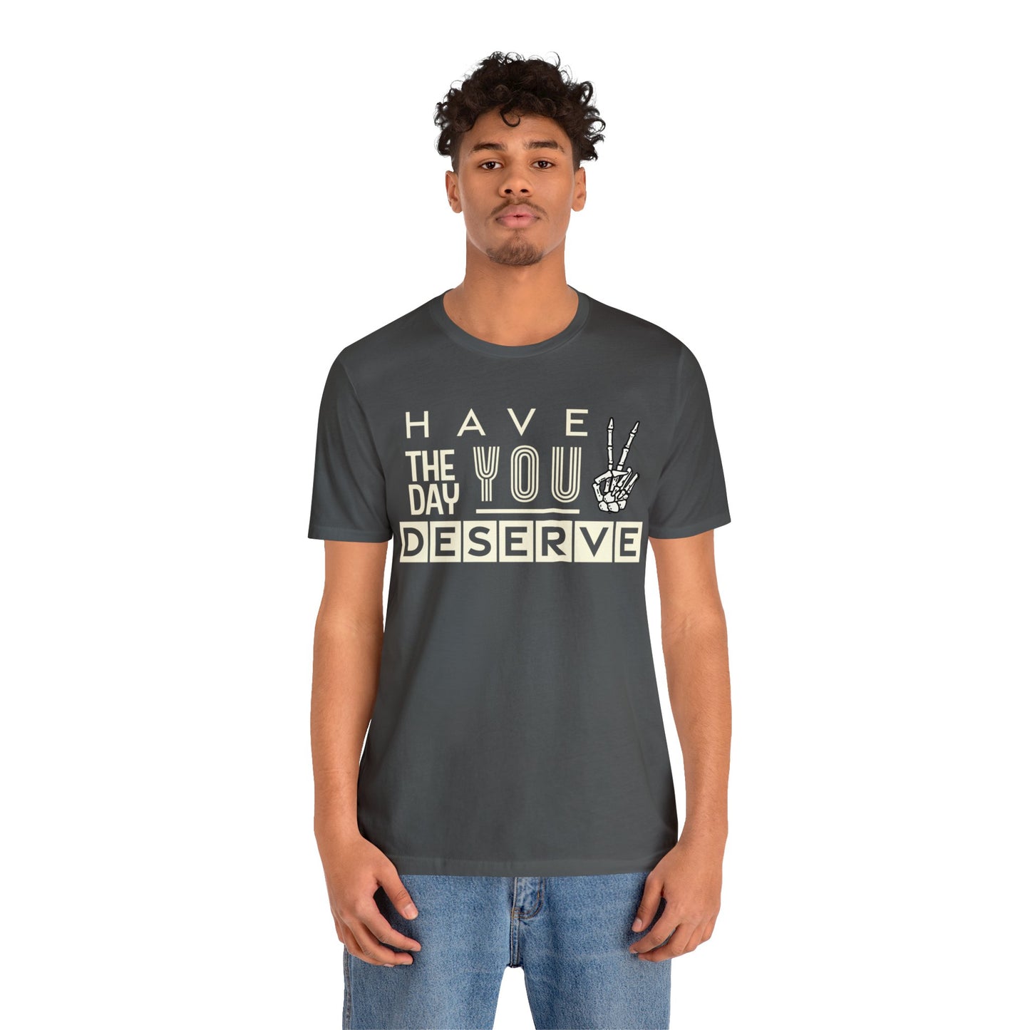 HAVE THE DAY YOU DESERVE TShirt