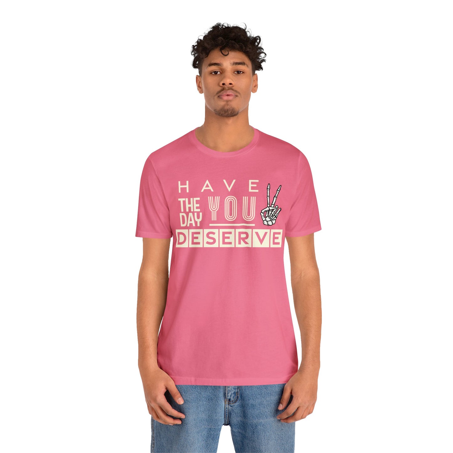 HAVE THE DAY YOU DESERVE TShirt