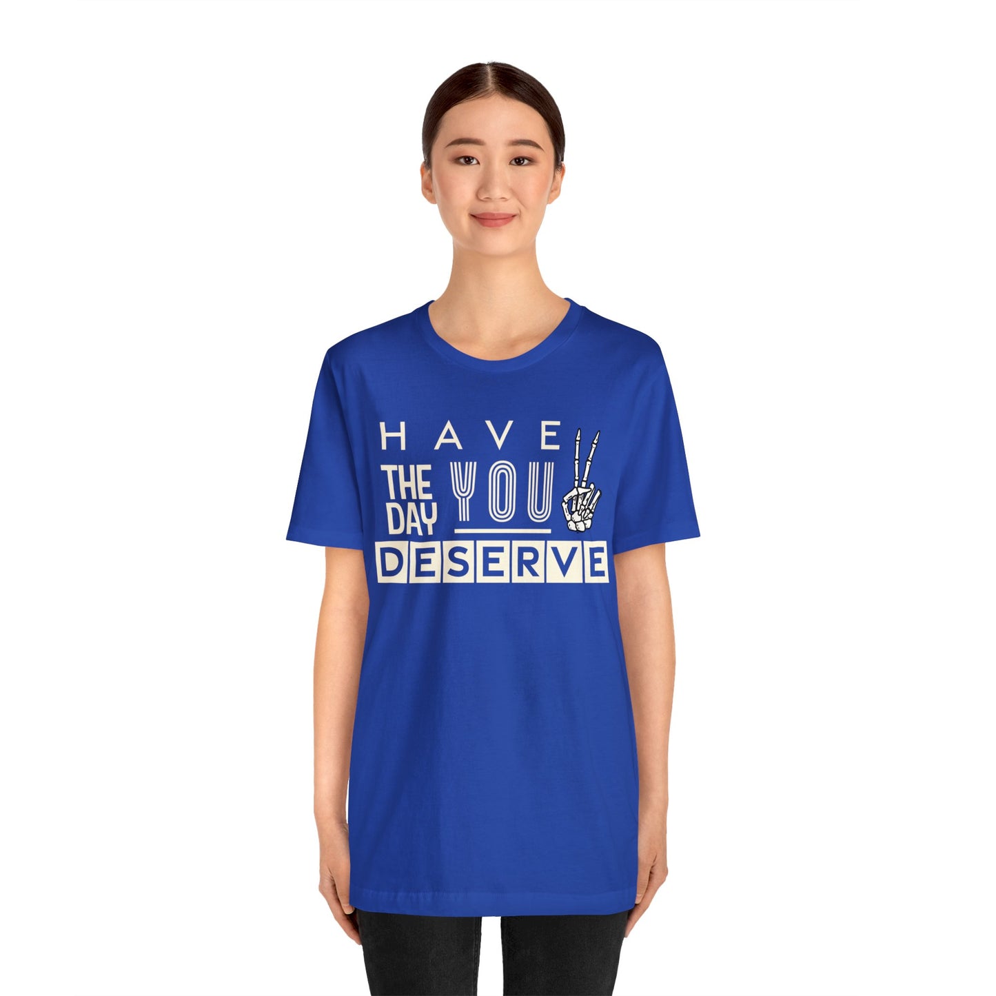 HAVE THE DAY YOU DESERVE TShirt