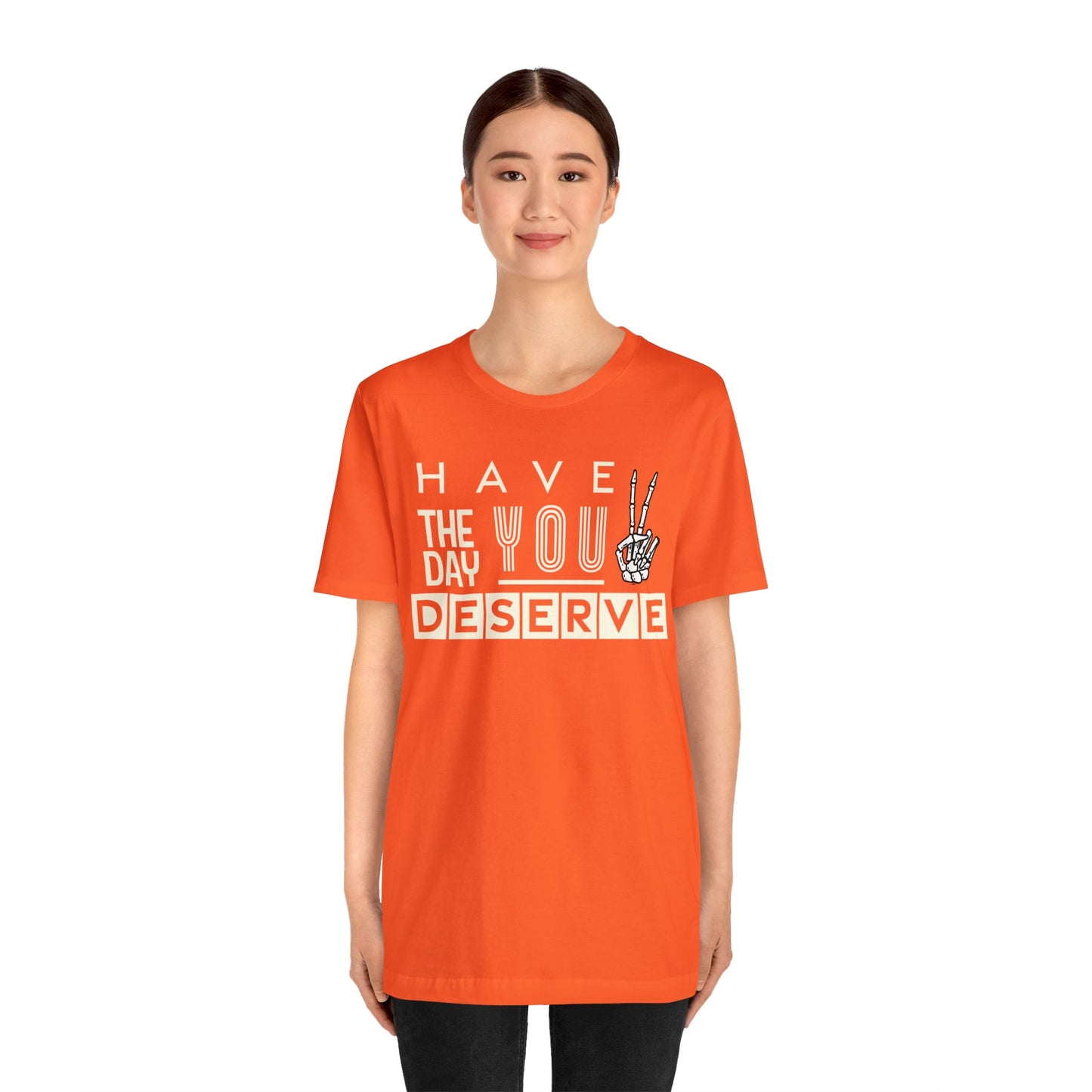 HAVE THE DAY YOU DESERVE TShirt