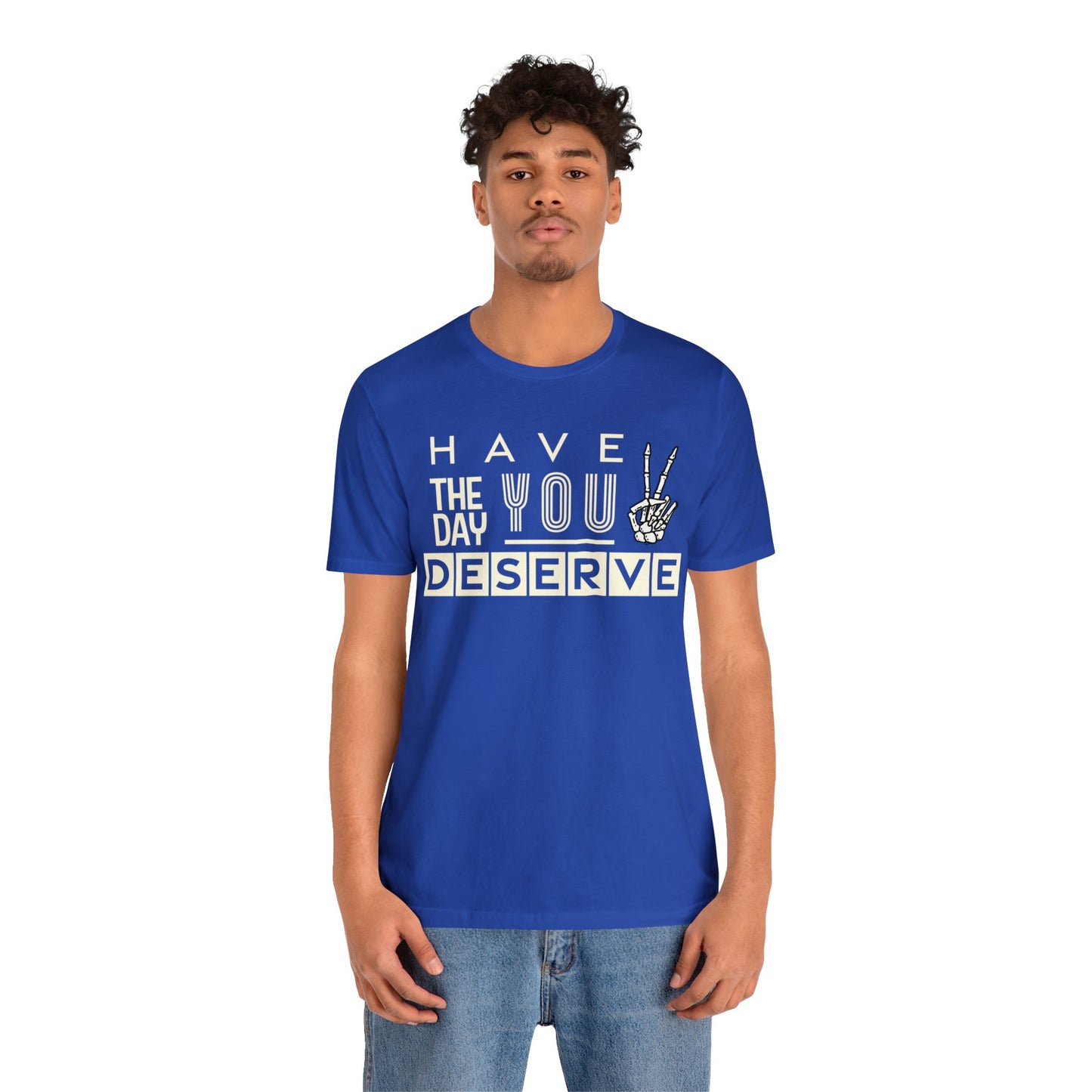 HAVE THE DAY YOU DESERVE TShirt