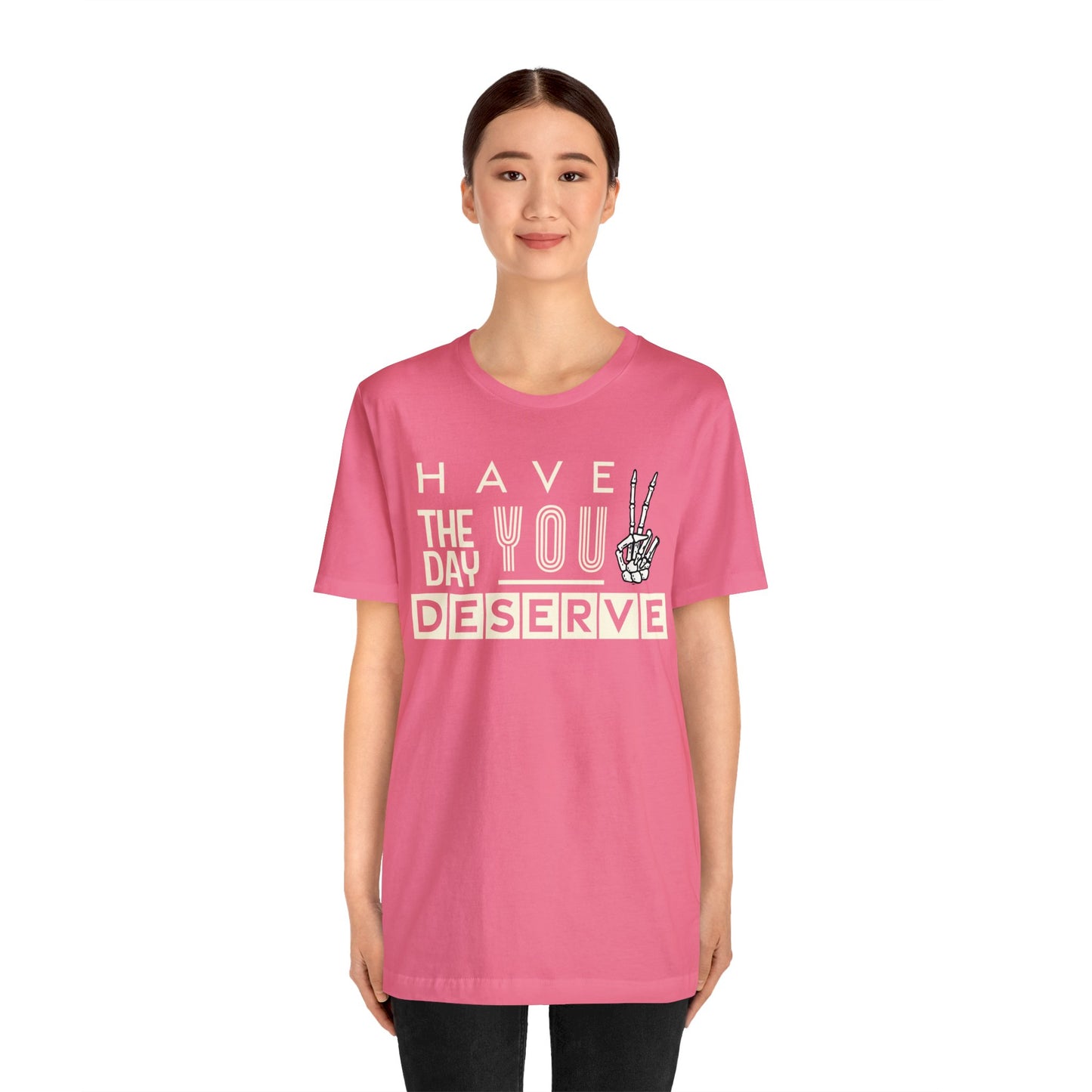 HAVE THE DAY YOU DESERVE TShirt