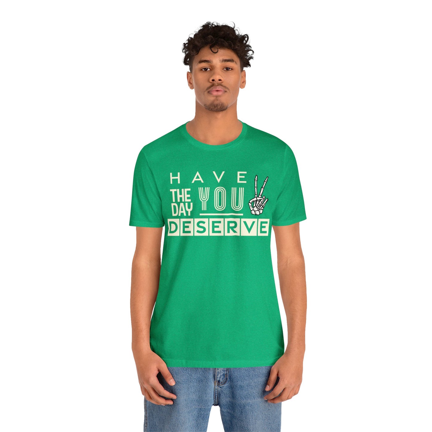 HAVE THE DAY YOU DESERVE TShirt