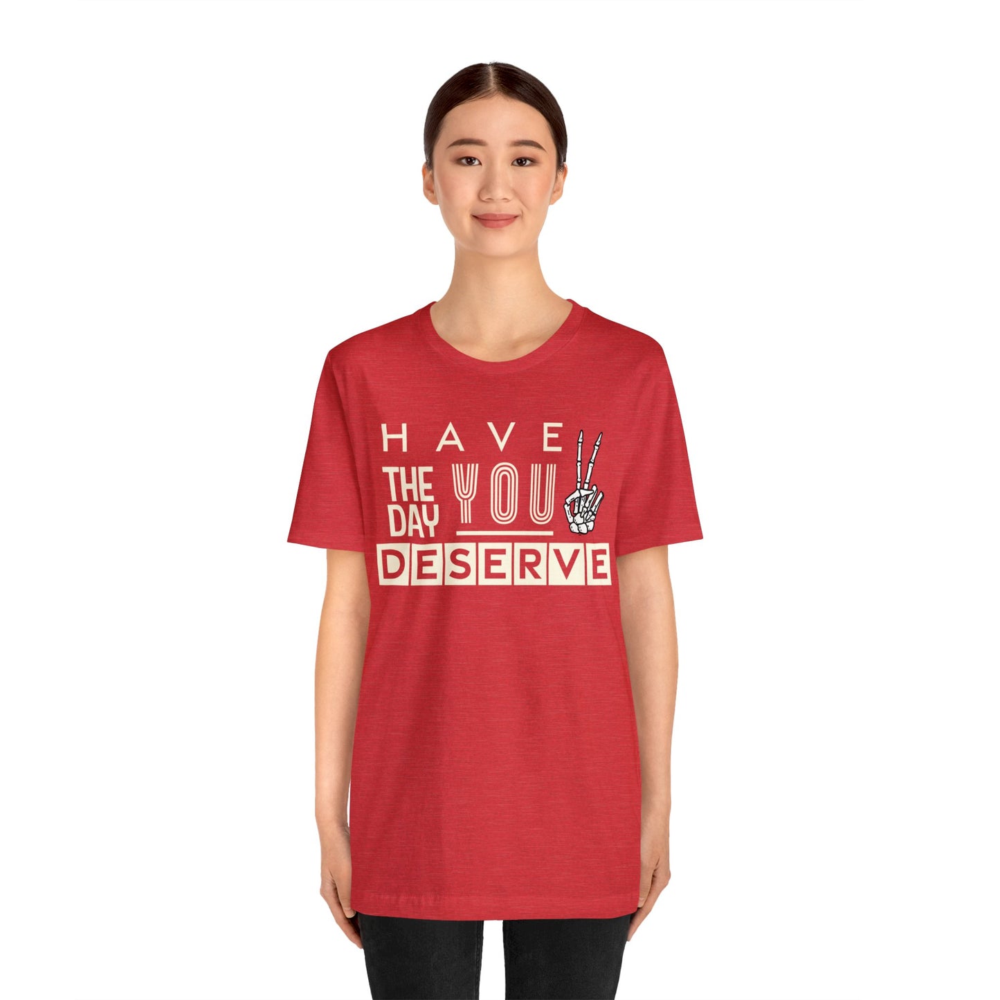 HAVE THE DAY YOU DESERVE TShirt