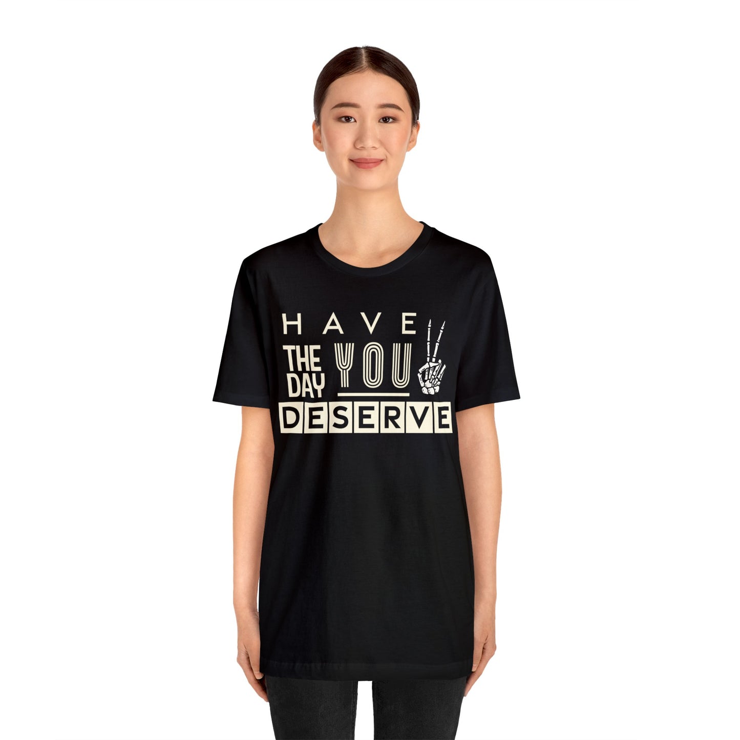 HAVE THE DAY YOU DESERVE TShirt