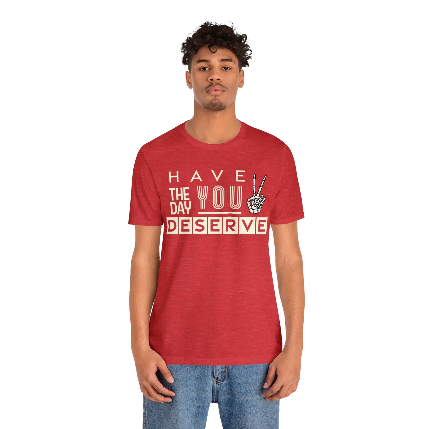 HAVE THE DAY YOU DESERVE TShirt